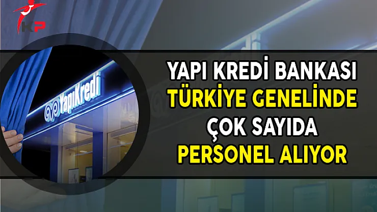 Yapı Kredi Bankası Türkiye Geneli Çok Sayıda Personel Alımı Yapıyor