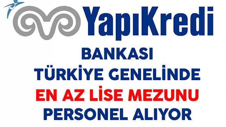 Yapı Kredi Bankası Türkiye Genelinde En Az Lise Mezunu Çok Sayıda Personel Alıyor