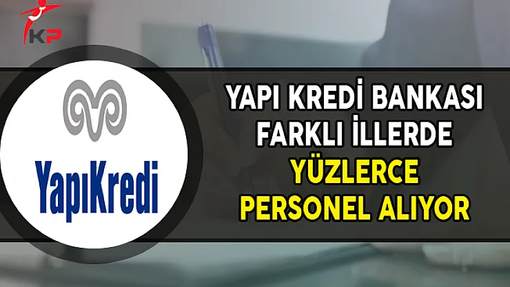 Yapı Kredi Bankası Yüzlerce Personel Alımı Yapıyor