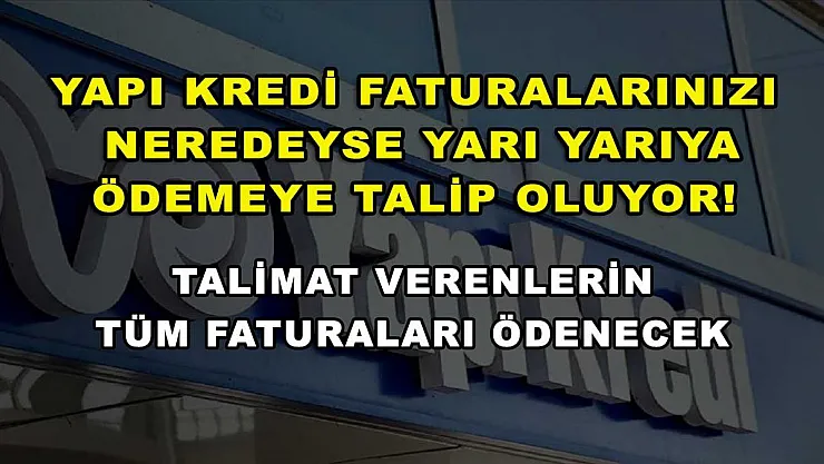 Yapı Kredi faturalarınızı neredeyse yarı yarıya ödemeye talip oluyor! Talimat verenlerin tüm faturaları ödenecek