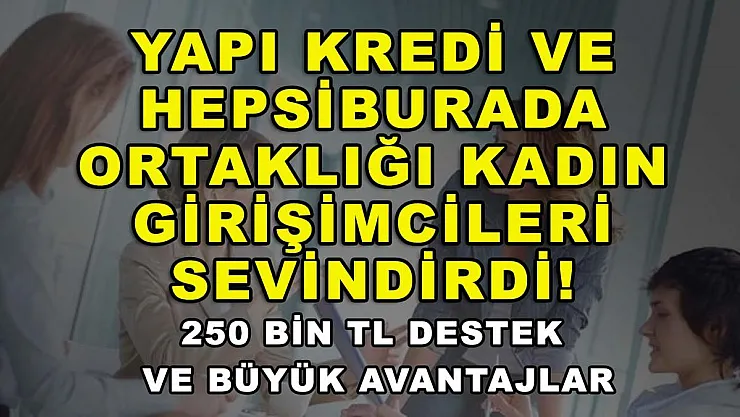 Yapı Kredi ve Hepsiburada ortaklığı kadın girişimcileri sevindirdi! 250 bin TL destek ve büyük avantajlar