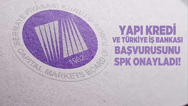 Yapı Kredi ve Türkiye İş Bankası başvurusunu SPK onayladı!