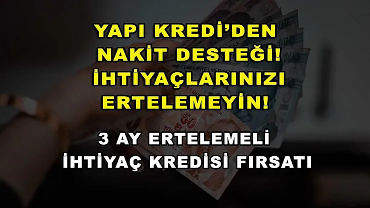 Yapı Kredi'den nakit desteği! İhtiyaçlarınızı ertelemeyin! 3 ay ertelemeli ihtiyaç kredisi fırsatı