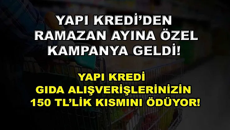 Yapı Kredi'den Ramazan ayına özel kampanya geldi! Yapı Kredi gıda alışverişlerinizin 150 TL'lik kısmını ödüyor!
