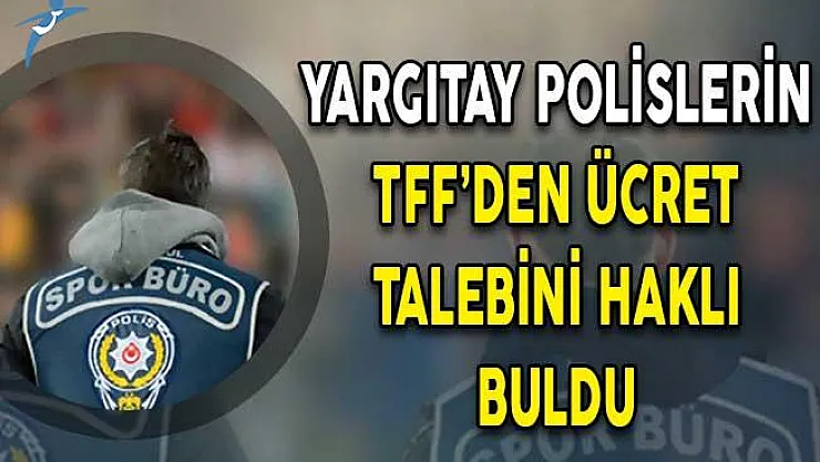 Yargıtay Polislerin Spor Müsabakalarında TFF'den Ücret Talebini Haklı Buldu