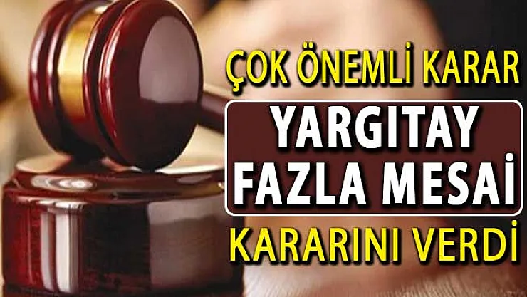Yargıtay'dan Milyonlarca Çalışanı İlgilendiren Çok Önemli Fazla Mesai Kararı