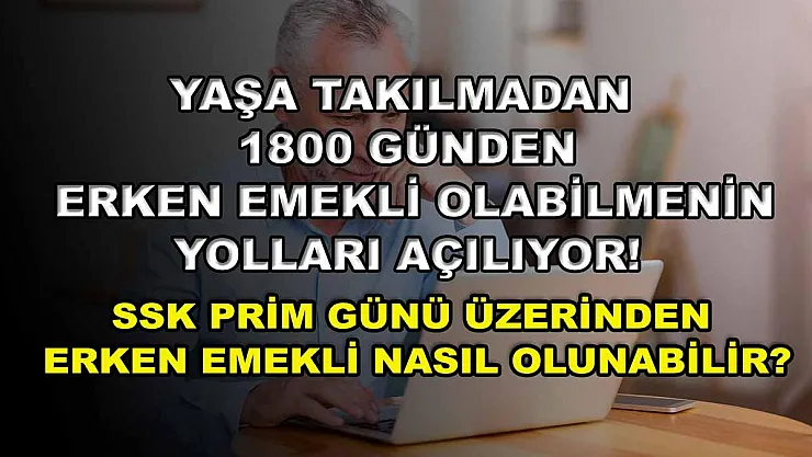 Yaşa takılmadan 1800 günden erken emekli olabilmenin yolları açılıyor! SSK prim günü üzerinden erken emekli nasıl olunabilir?