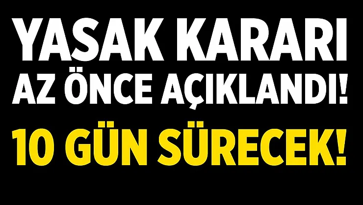 Yasak kararı az önce açıklandı! 10 gün boyunca devam edecek!