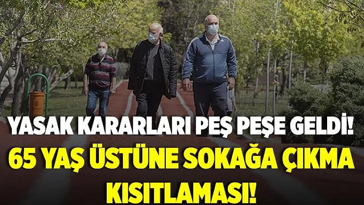 Yasaklar peş peşe açıklanmaya başladı! 65 yaş üstüne sokağa çıkma yasağı!
