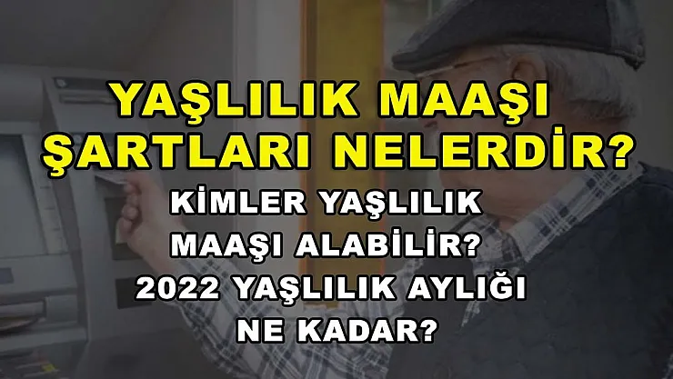 Yaşlılık Maaşı Şartları Nelerdir? Kimler Yaşlılık Maaşı Alabilir? 2022 Yaşlılık Aylığı Ne Kadar?
