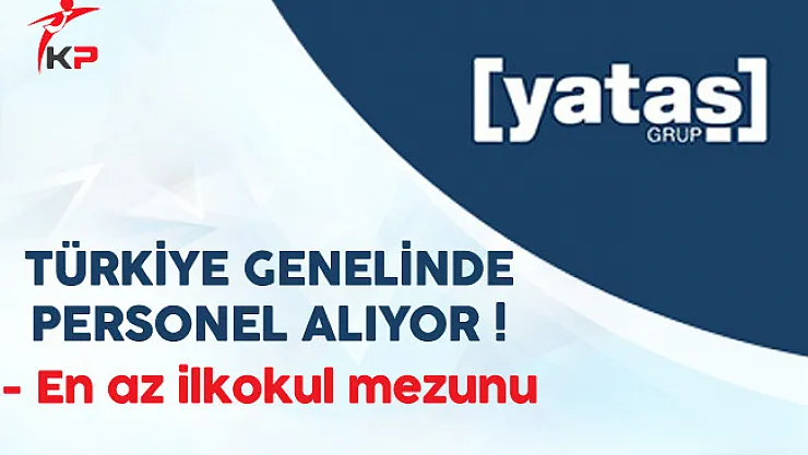Yataş Türkiye Genelinde En Az İlkokul Mezunu Personel Alıyor