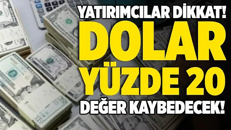 Yatırımcılar dikkat! Dolar yüzde 20 değer kaybedecek!
