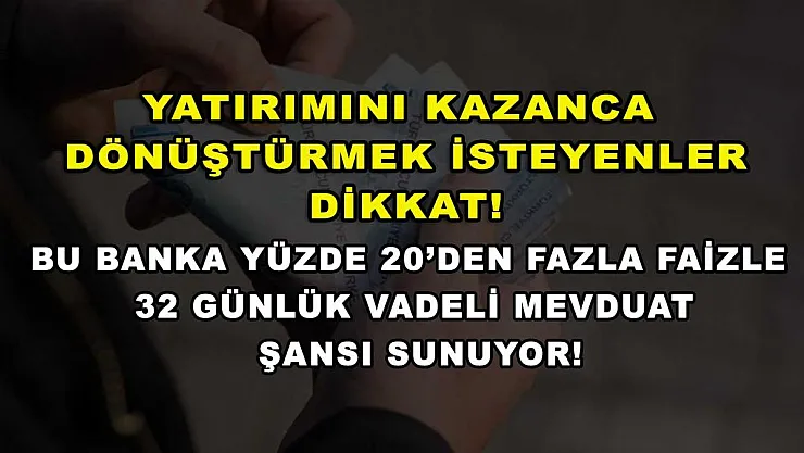 Yatırımını kazanca dönüştürmek isteyenler dikkat! Bu banka yüzde 20'den fazla faizle 32 günlük vadeli mevduat şansı sunuyor!