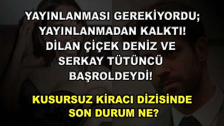 Yayınlanması Gerekiyordu Yayınlanmadan Kalktı! Dilan Çiçek Deniz ve Serkay Tütüncü Başroldeydi! Kusursuz Kiracı Dizisinde Son Durum Ne?