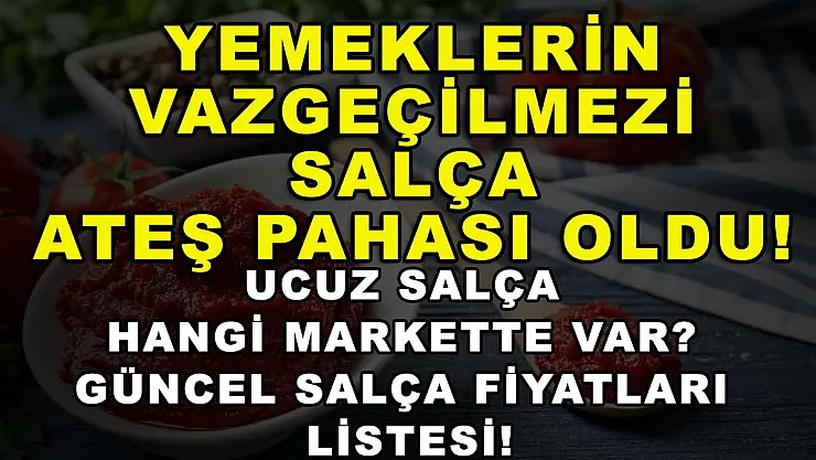 Yemeklerin vazgeçilmezi salça ateş pahası oldu! Ucuz salça hangi markette var? Güncel salça fiyatları listesi!