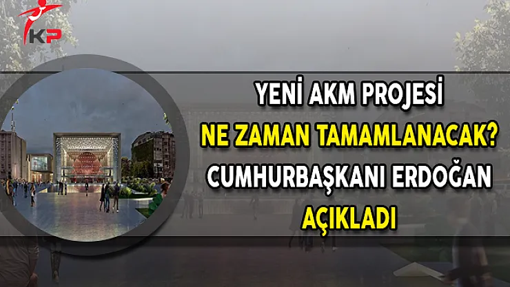 Yeni AKM Projesi Ne Zaman Tamamlanacak? Cumhurbaşkanı Erdoğan Açıkladı