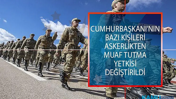 Yeni Askerlik Sisteminde Cumhurbaşkanı'nın Bazı Kişileri Askerlikten Muaf Tutma Yetkisi Değiştirildi