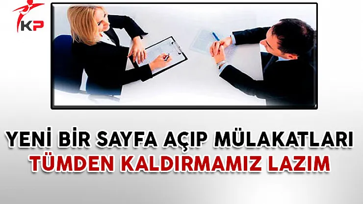 Yeni Bir Sayfa Açıp Mülakatları Tümden Kaldırmamız Lazım