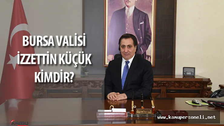 Yeni Bursa Valisi  İzzettin Küçük Kimdir?