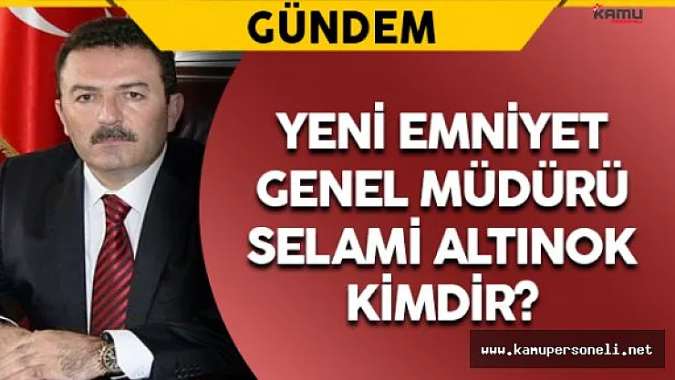 Yeni Emniyet Genel Müdürü Selami Altınok Kimdir?