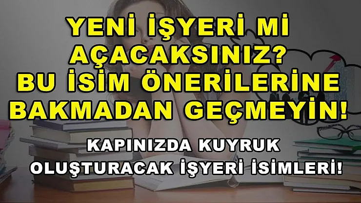 Yeni İşyeri Mi Açacaksınız? Bu İsim Önerilerine Bakmadan Geçmeyin! Kapınızda Kuyruk Oluşturacak İşyeri İsimleri!