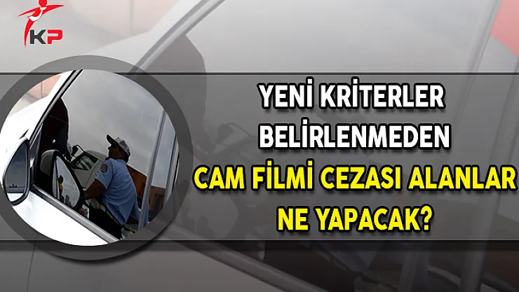Yeni Kriterler Belirlenmeden Cam Filmi Cezası Alanlar Ne Yapacak?