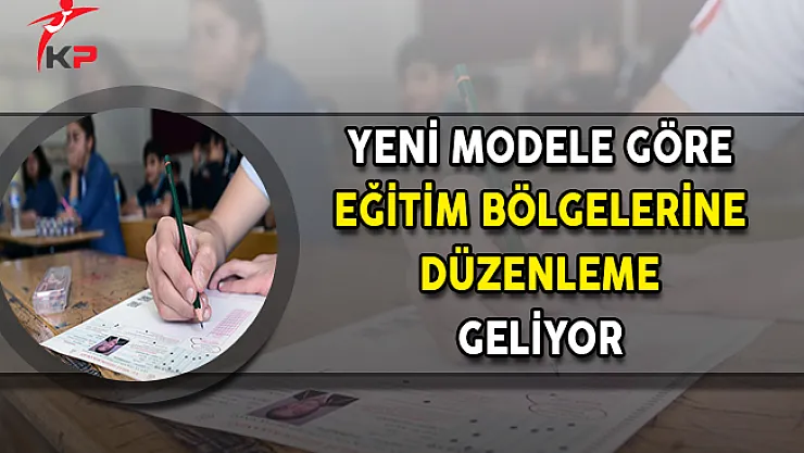Yeni Modele Göre Eğitim Bölgelerine Düzenleme Geliyor