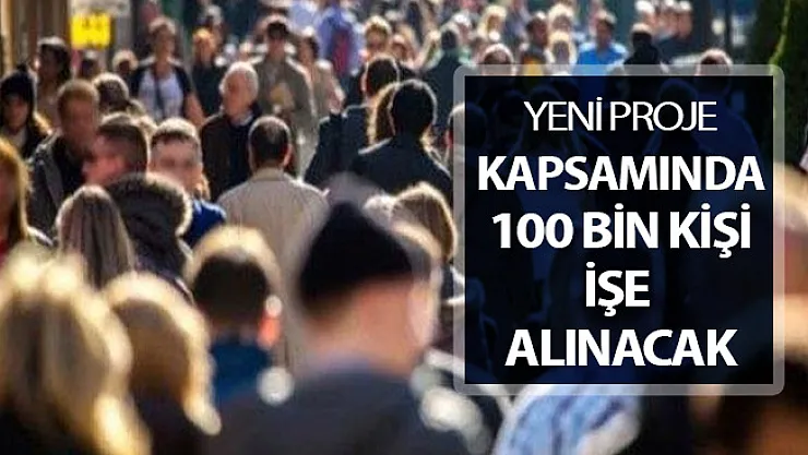 Yeni Proje Kapsamında 100 Bin Kişi İşe Alınacak !
