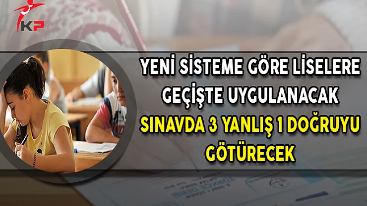 Yeni Sisteme Göre Liselere Geçişte Uygulanacak Sınavda 3 Yanlış 1 Doğruyu Götürecek