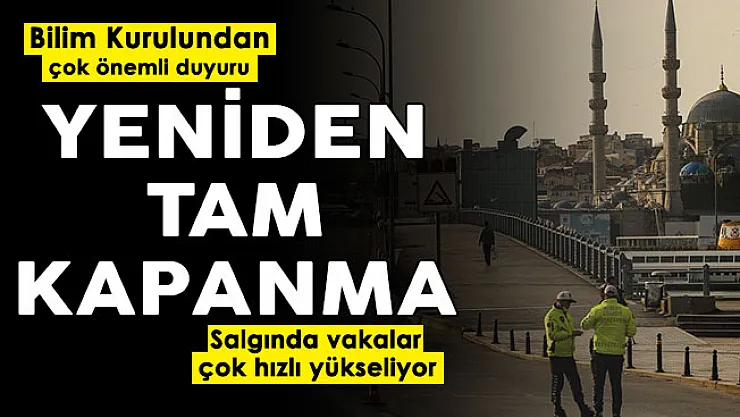 Yeniden tam kapanma mı geliyor! Bilim Kurulu resmen duyurdu