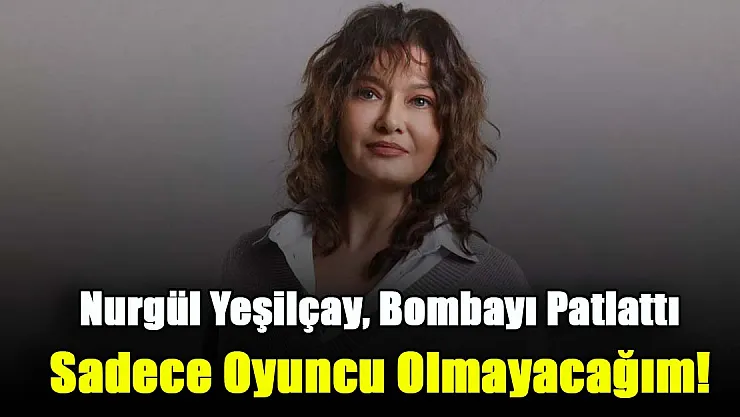 Yeşil gözleri ile izleyicilerin yüreklerine işleyen oyuncu Nurgül Yeşilçay, bombayı patlattı: Bundan sonra sadece oyuncu olmayacağım!