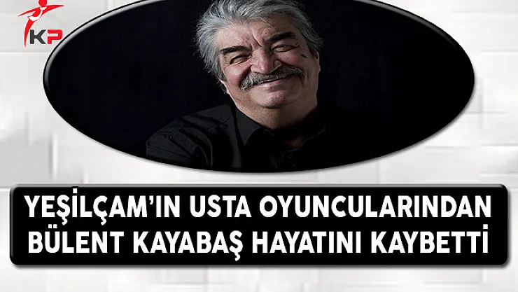 Yeşilçam'ın Usta Oyuncularından Bülent Kayabaş Hayatını Kaybetti !