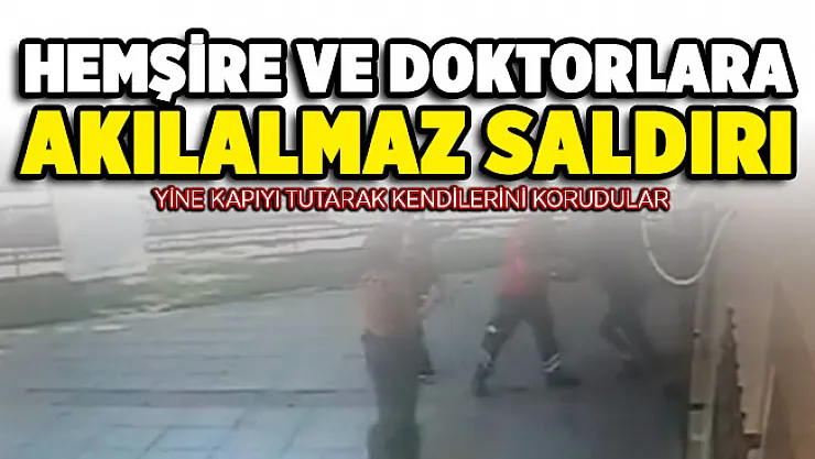 Yine kapıyı tutarak kendilerini korudular! Hemşire ve doktorlara akılalmaz saldırı