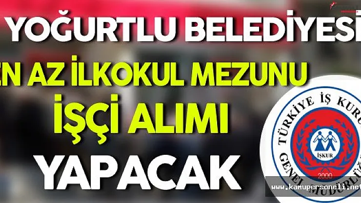 Yoğurtlu Belediyesi En Az İlkokul Mezunu İşçi Alımı Yapacak