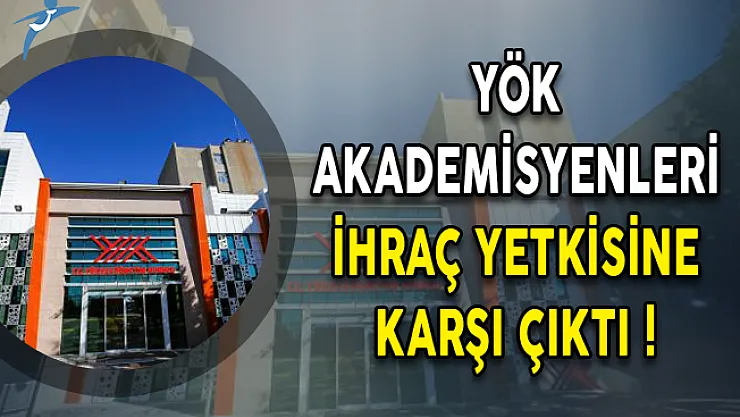 YÖK "Akademisyenleri İhraç Yetkisine" Karşı Çıktı!