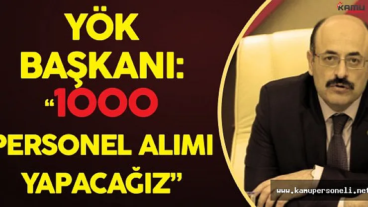 YÖK Başkanı Açıkladı ! :&quot1000 Personel Alacağız!"