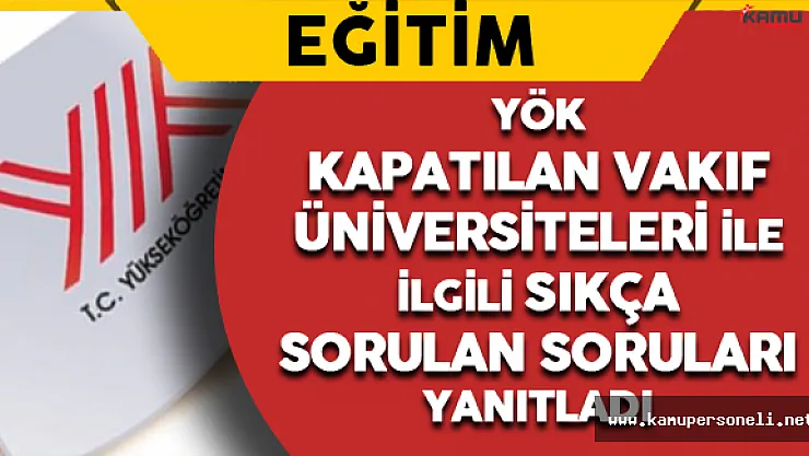 YÖK Kapatılan Vakıf Üniversiteleri ile İlgili Sıkça Sorulan Sorular ve Yanıtlarını Yayımladı