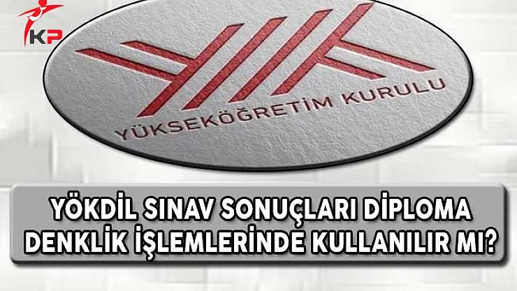 YÖKDİL Sınav Sonuçları Diploma Denklik İşlemlerine Kullanılabilir Mi?