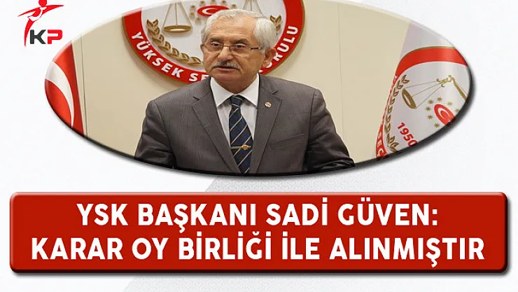 YSK Başkanı Güven: Karar Oy Birliği İle Alınmıştır