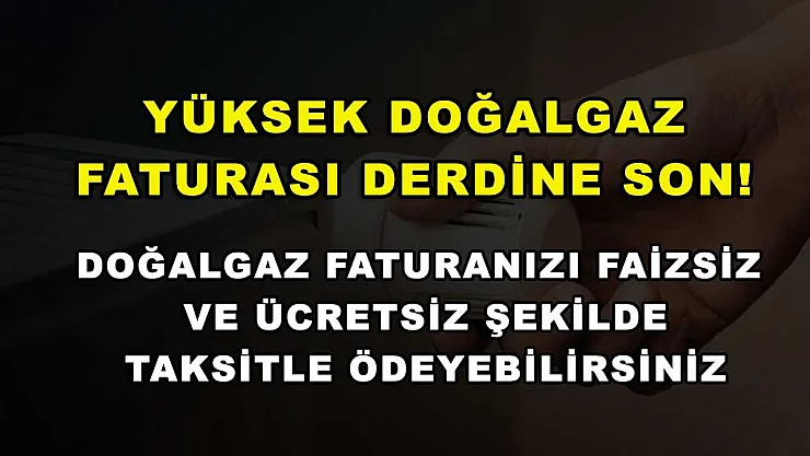 Yüksek doğalgaz faturası derdine son! Doğalgaz faturanızı faizsiz ve ücretsiz şekilde taksitle ödeyebilirsiniz