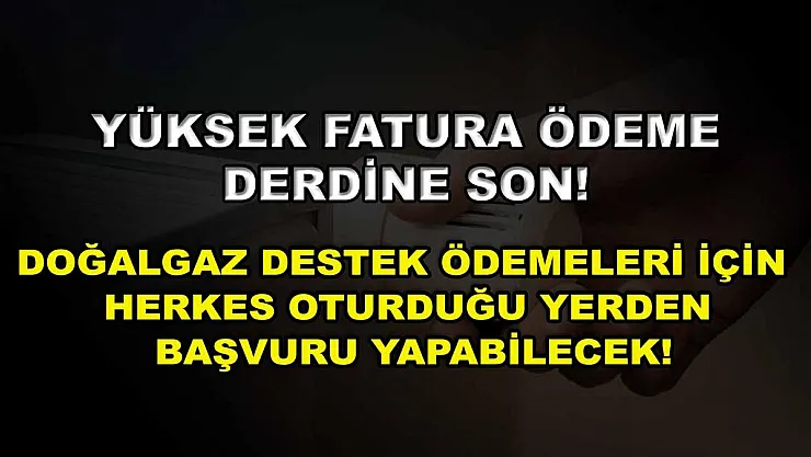 Yüksek fatura ödeme derdine son! Doğalgaz destek ödemeleri için herkes oturduğu yerden başvuru yapabilecek!