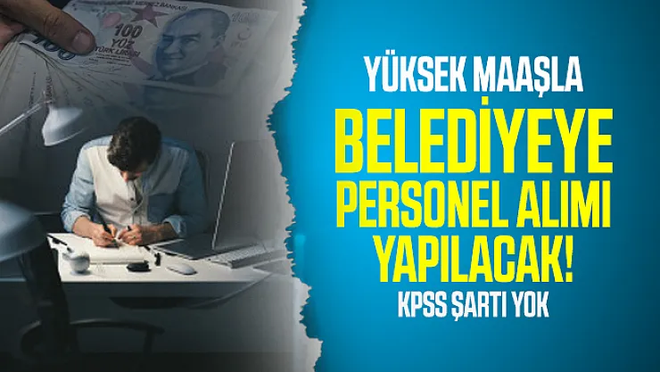 Yüksek maaşla belediyeye personel alımı yapılacak! KPSS şartı yok