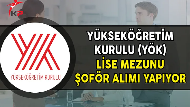 Yükseköğretim Kurulu (YÖK) Lise Mezunu Şoför Alımı Yapıyor