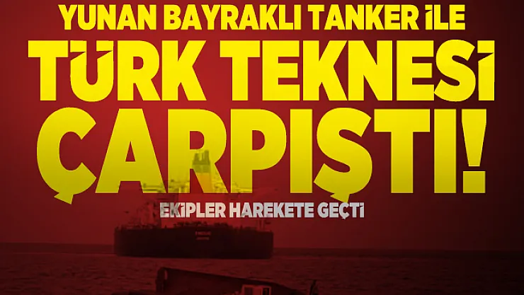 Yunan bayraklı tanker ile Türk teknesi çarpıştı! Ekipler harekete geçti