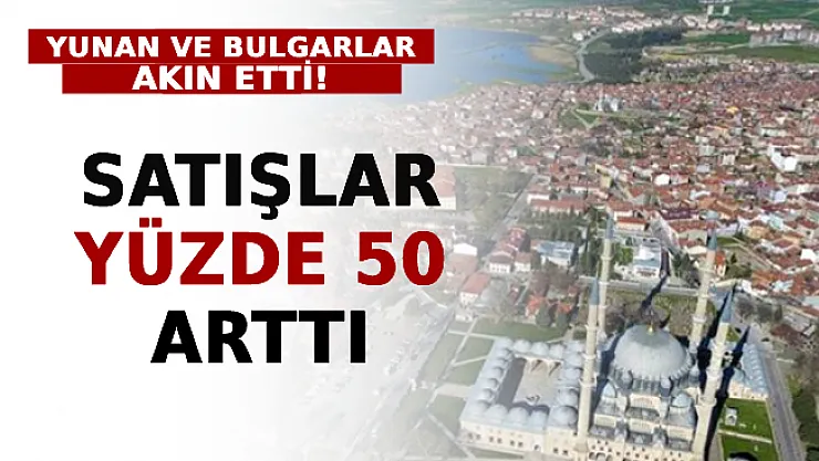 Yunan ve Bulgarlar Akın Etti: Satışlar Yüzde 50 Arttı