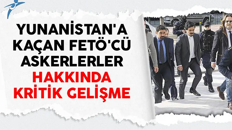 Yunanistan'a Kaçan FETÖ'cü Askerlerler Hakkında Kritik Gelişme