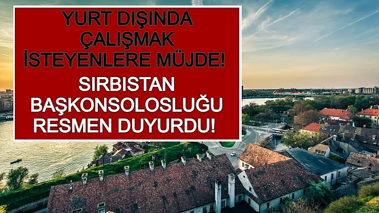 Yurt Dışında Çalışmak İsteyenlere Müjde! Sırbistan Başkonsolosluğu Resmen Duyurdu!