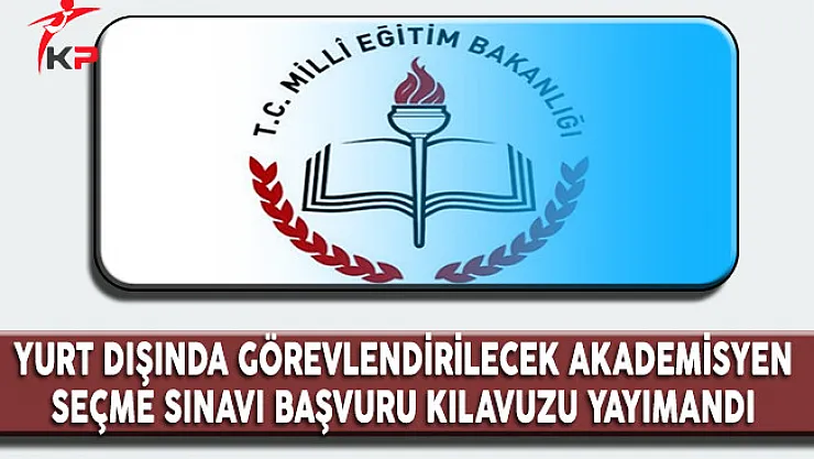 Yurt Dışında Görevlendirilecek Akademisyen Seçme Sınavı Başvuru Kılavuzu MEB Tarafından Yayımlandı