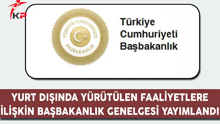Yurt Dışında Yürütülen Faaliyetlere İlişkin Başbakanlık Genelgesi Yayımlandı
