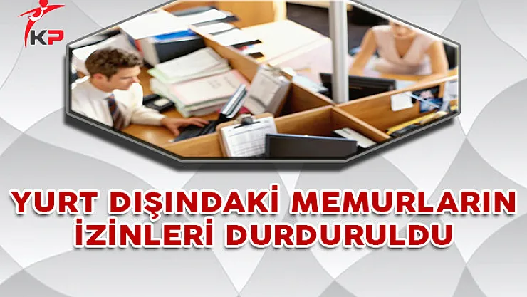 Yurt Dışındaki Kamu Personeli İzinlerinin Durdurulmasına İlişkin Genelge Yayımlandı